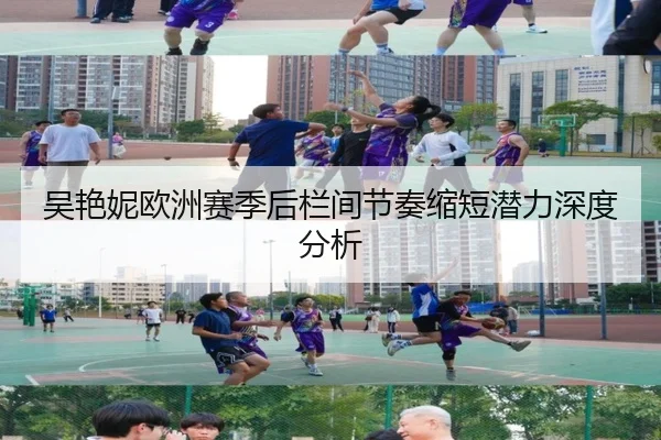 吴艳妮欧洲赛季后栏间节奏缩短潜力深度分析（leyu）